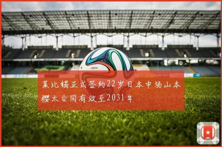莱比锡正式签约22岁日本中场山本樱太合同有效至2031年