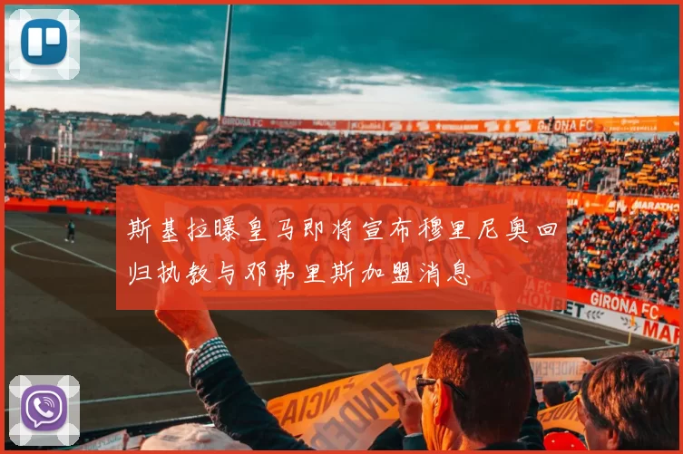 斯基拉曝皇马即将宣布穆里尼奥回归执教与邓弗里斯加盟消息